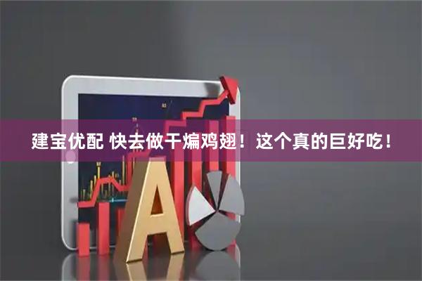 建宝优配 快去做干煸鸡翅！这个真的巨好吃！