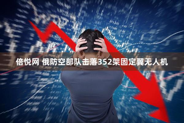 倍悦网 俄防空部队击落352架固定翼无人机