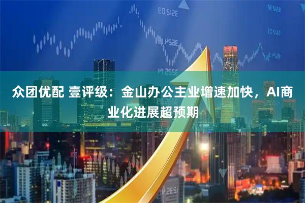 众团优配 壹评级：金山办公主业增速加快，AI商业化进展超预期