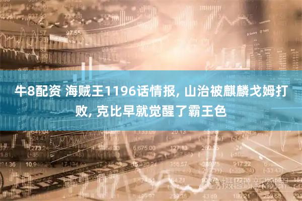 牛8配资 海贼王1196话情报, 山治被麒麟戈姆打败, 克比早就觉醒了霸王色