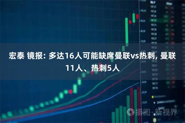 宏泰 镜报: 多达16人可能缺席曼联vs热刺, 曼联11人、热刺5人
